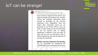 Getting started with IoT with only your laptop – © Pete Gallagher – PJG Creations - 2018
IoT can be strange!
 