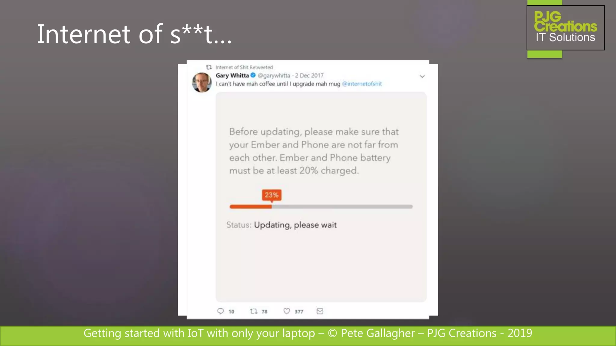 Getting started with IoT with only your laptop – © Pete Gallagher – PJG Creations - 2019
Internet of s**t…
 
