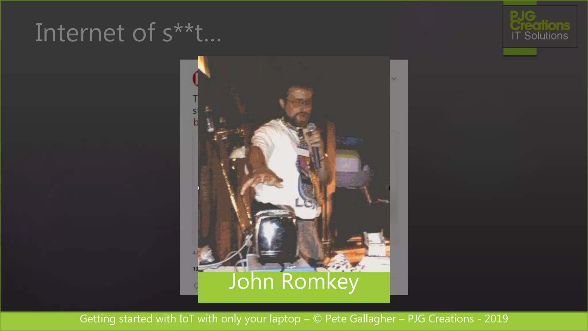 Getting started with IoT with only your laptop – © Pete Gallagher – PJG Creations - 2019
Internet of s**t…
John Romkey
 