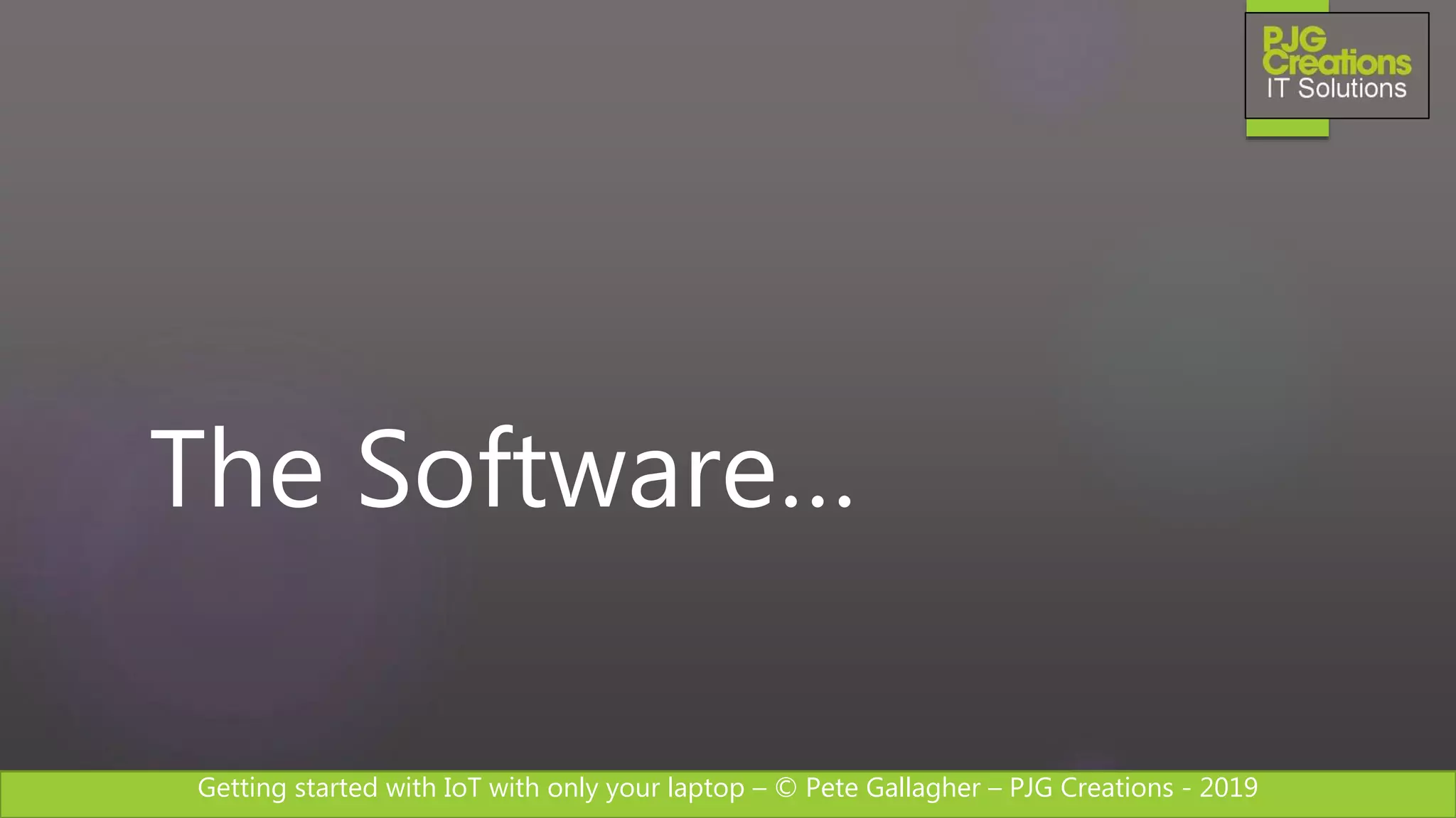 Getting started with IoT with only your laptop – © Pete Gallagher – PJG Creations - 2019
The Software…
 