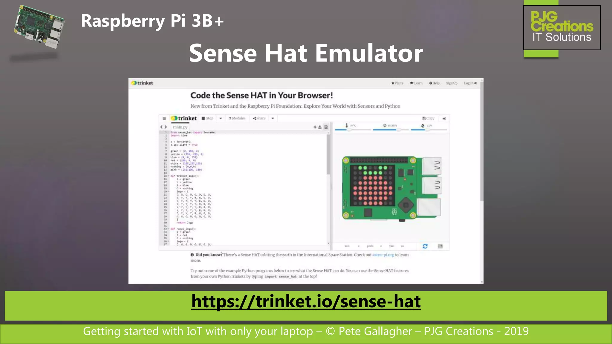 Getting started with IoT with only your laptop – © Pete Gallagher – PJG Creations - 2019
Sense Hat Emulator
https://trinket.io/sense-hat
Raspberry Pi 3B+
 