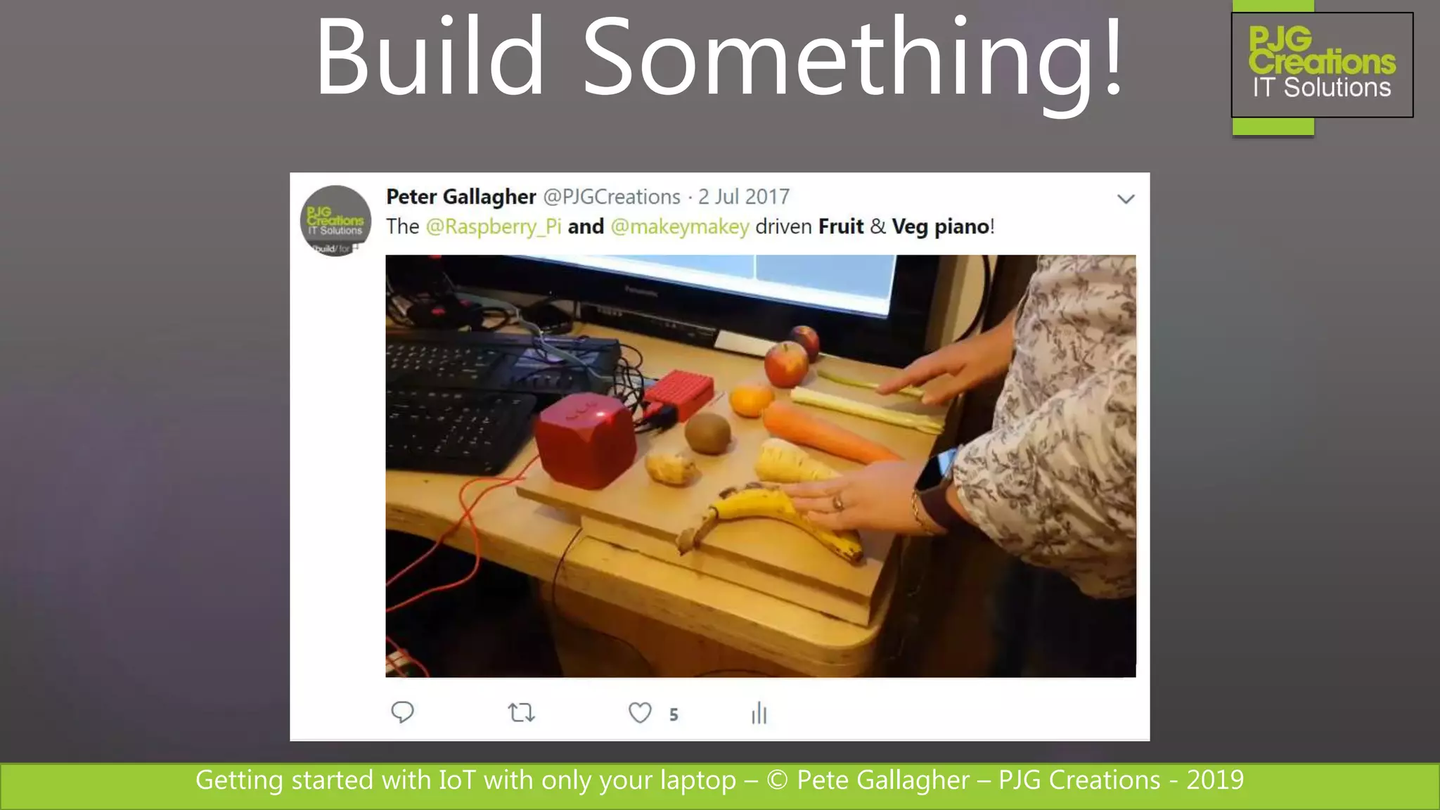 Getting started with IoT with only your laptop – © Pete Gallagher – PJG Creations - 2019
Build Something!
 