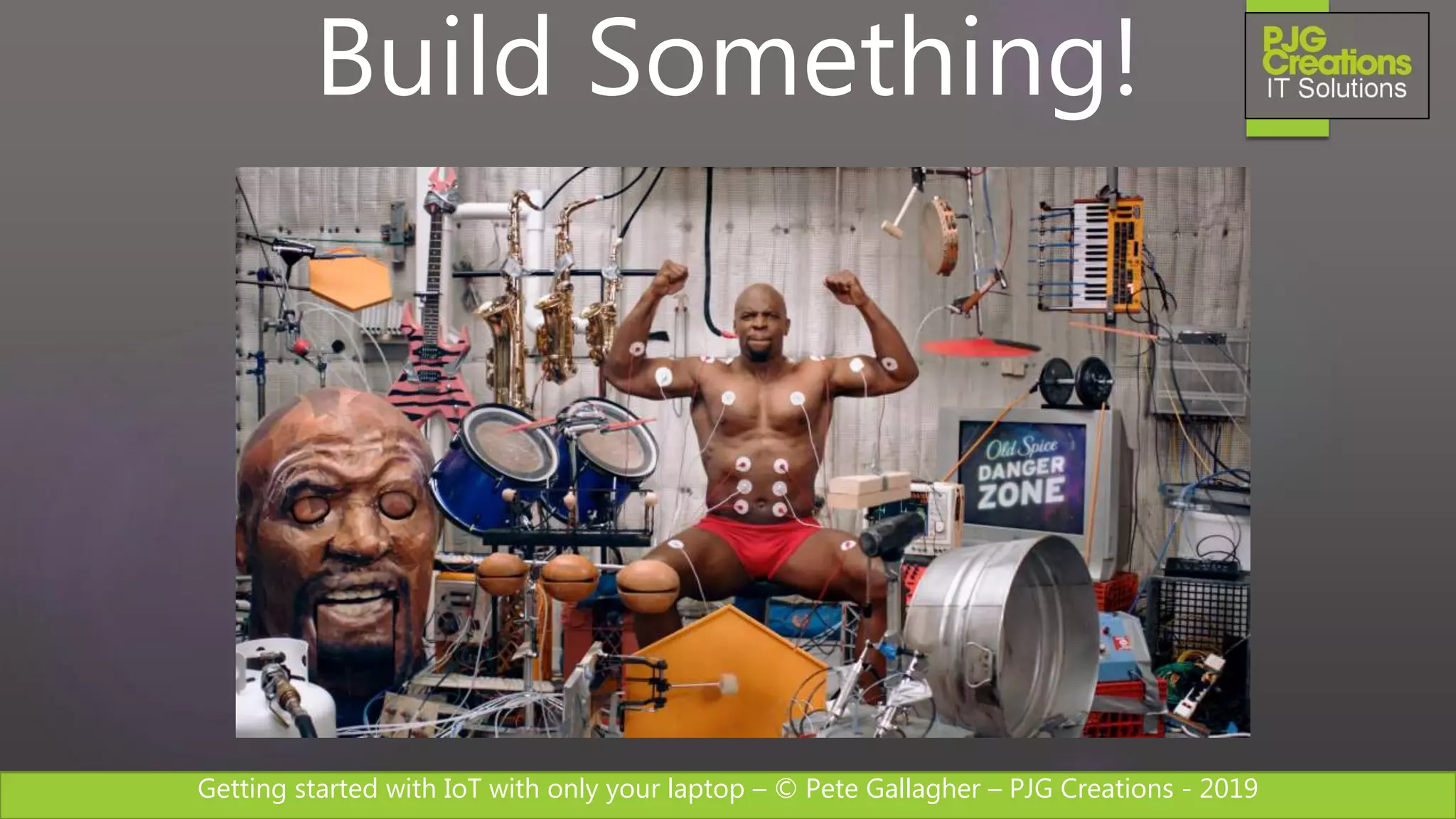 Getting started with IoT with only your laptop – © Pete Gallagher – PJG Creations - 2019
Build Something!
 
