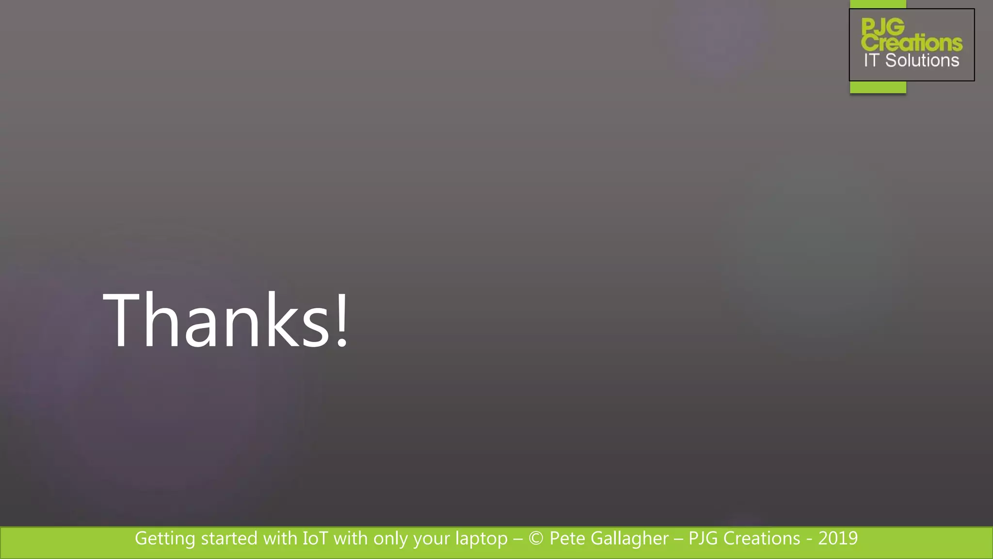 Getting started with IoT with only your laptop – © Pete Gallagher – PJG Creations - 2019
Thanks!
 