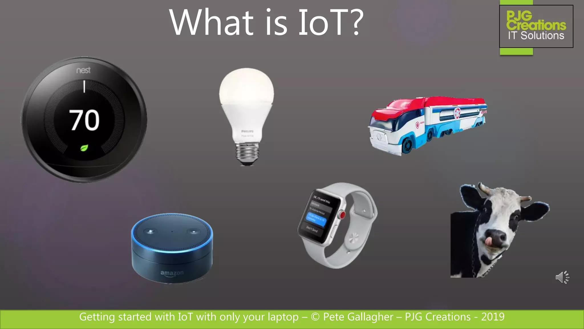 Getting started with IoT with only your laptop – © Pete Gallagher – PJG Creations - 2019
What is IoT?
 