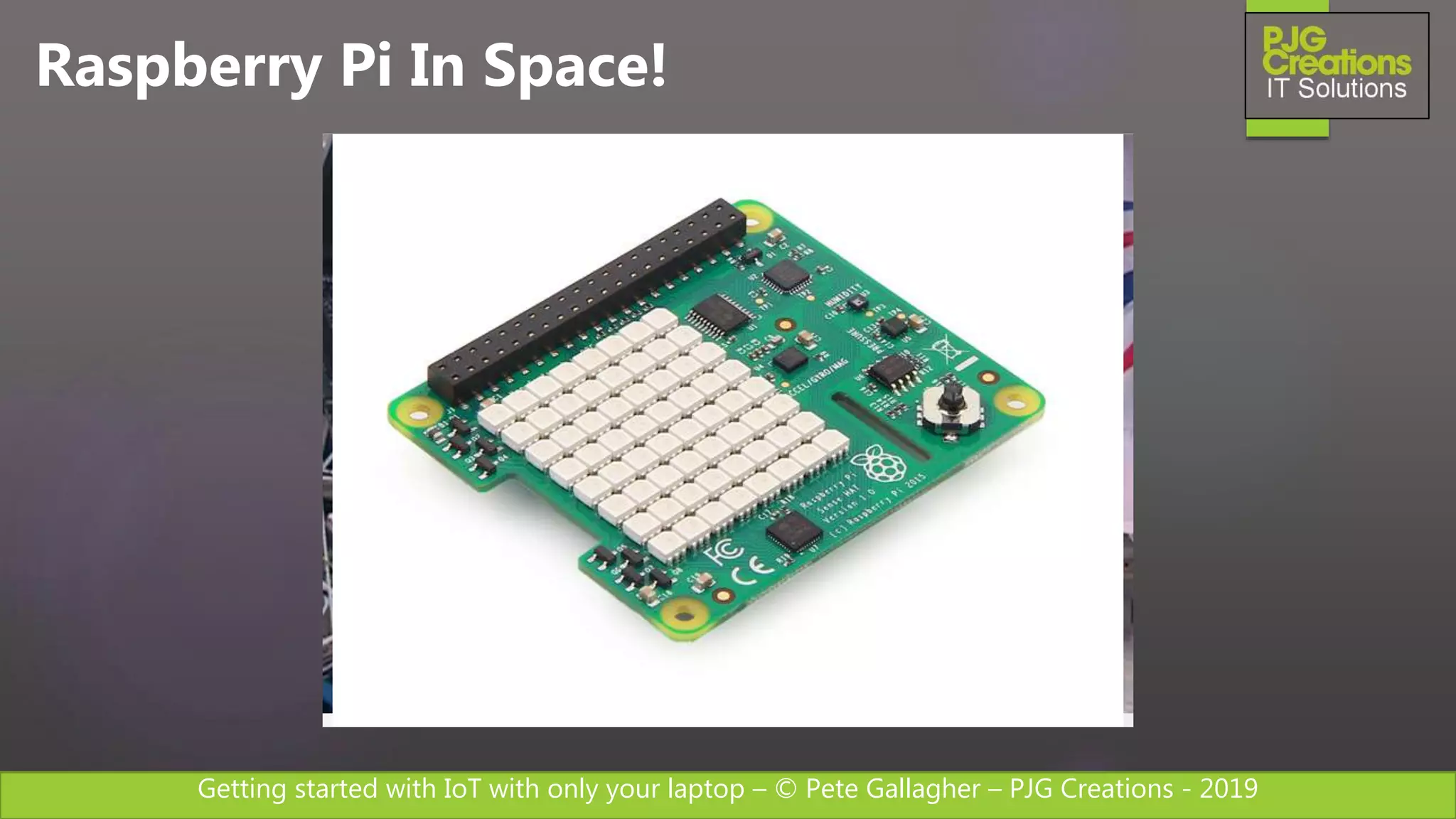 Getting started with IoT with only your laptop – © Pete Gallagher – PJG Creations - 2019
Raspberry Pi In Space!
 