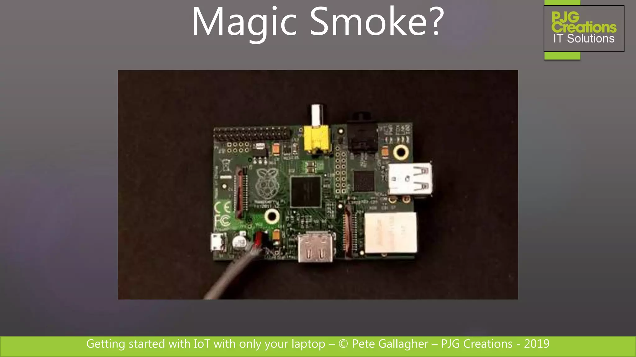 Getting started with IoT with only your laptop – © Pete Gallagher – PJG Creations - 2019
Magic Smoke?
 