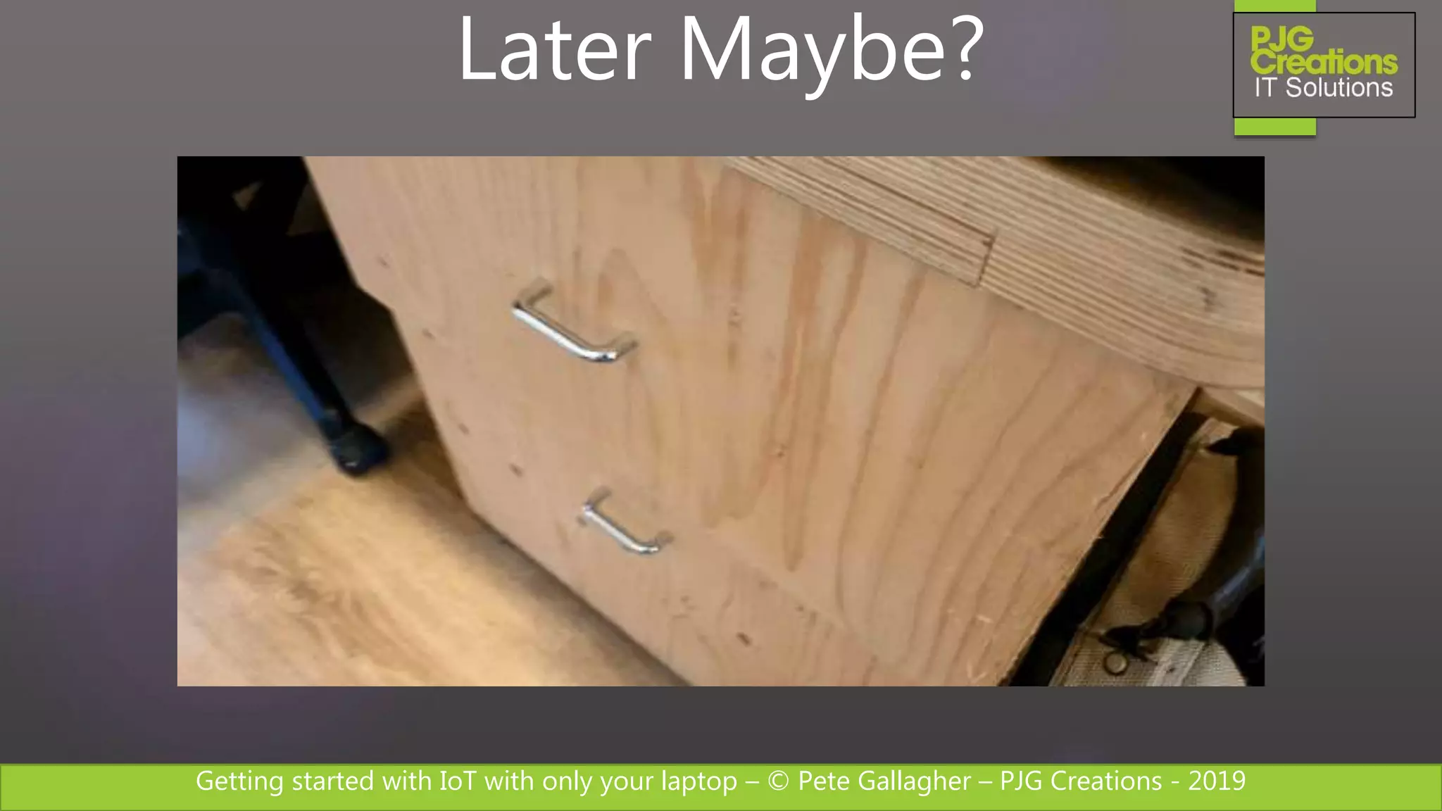 Getting started with IoT with only your laptop – © Pete Gallagher – PJG Creations - 2019
Later Maybe?
 