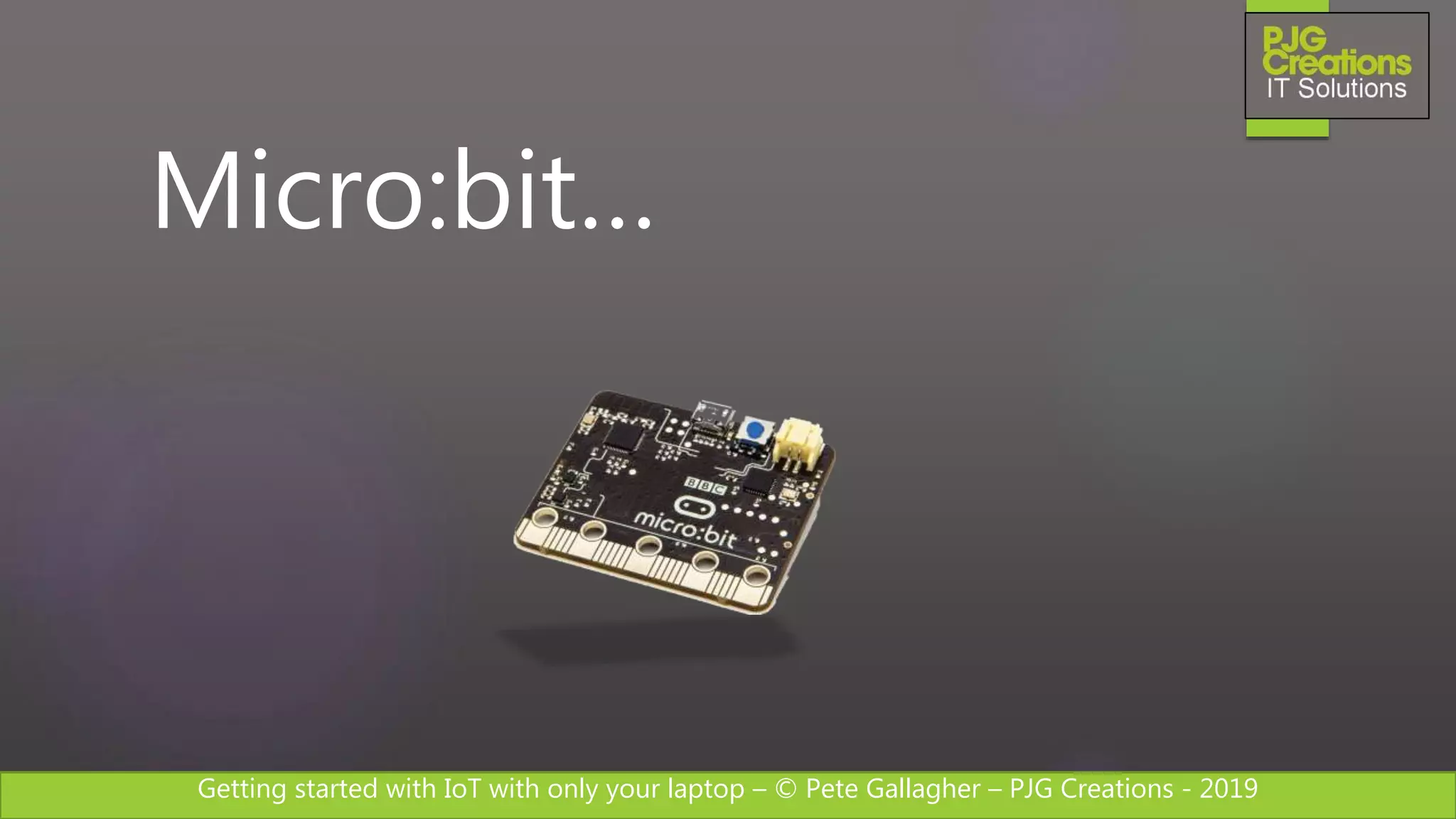 Getting started with IoT with only your laptop – © Pete Gallagher – PJG Creations - 2019
Micro:bit…
 