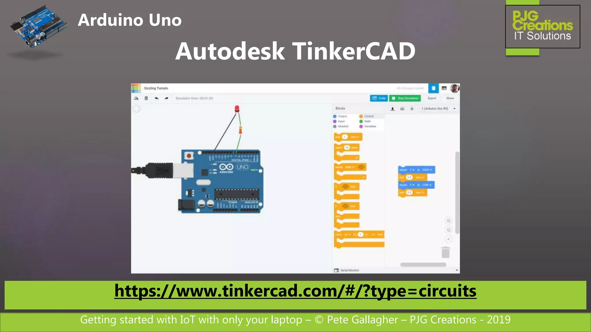 Getting started with IoT with only your laptop – © Pete Gallagher – PJG Creations - 2019
Arduino Uno
Autodesk TinkerCAD
https://www.tinkercad.com/#/?type=circuits
 