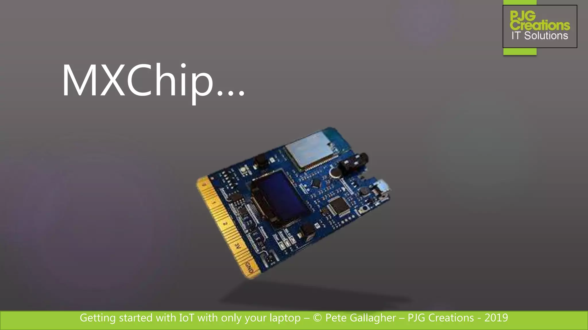 Getting started with IoT with only your laptop – © Pete Gallagher – PJG Creations - 2019
MXChip…
 