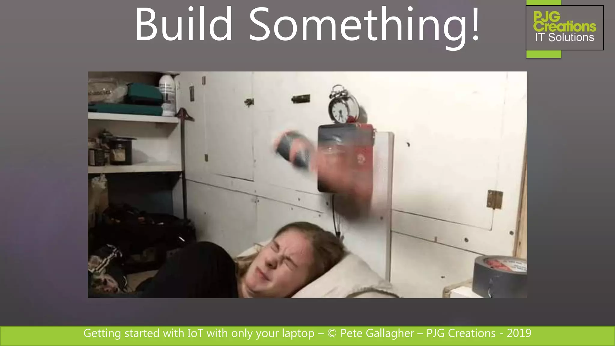 Getting started with IoT with only your laptop – © Pete Gallagher – PJG Creations - 2019
Build Something!
 