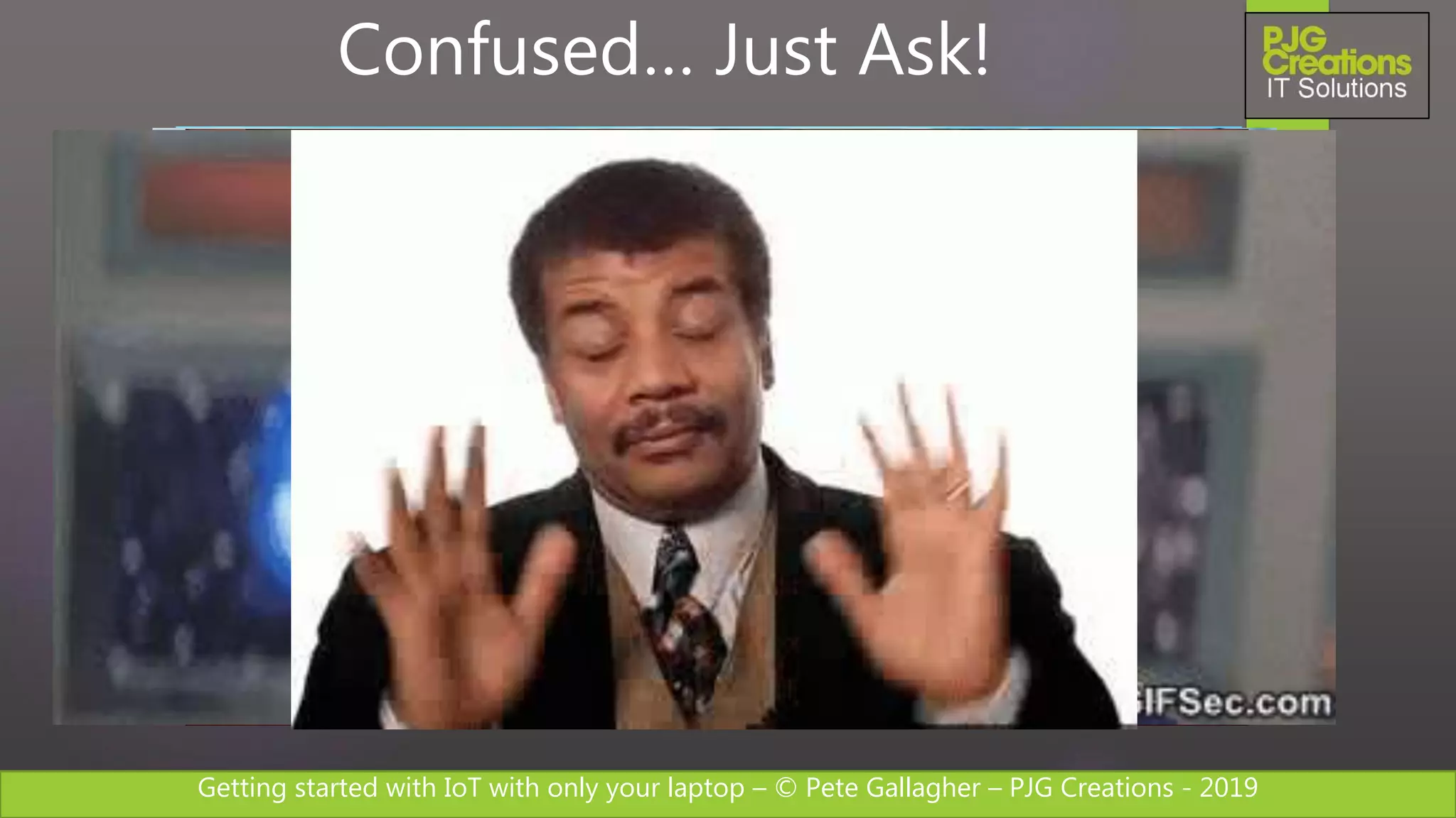 Getting started with IoT with only your laptop – © Pete Gallagher – PJG Creations - 2019
Confused… Just Ask!
 