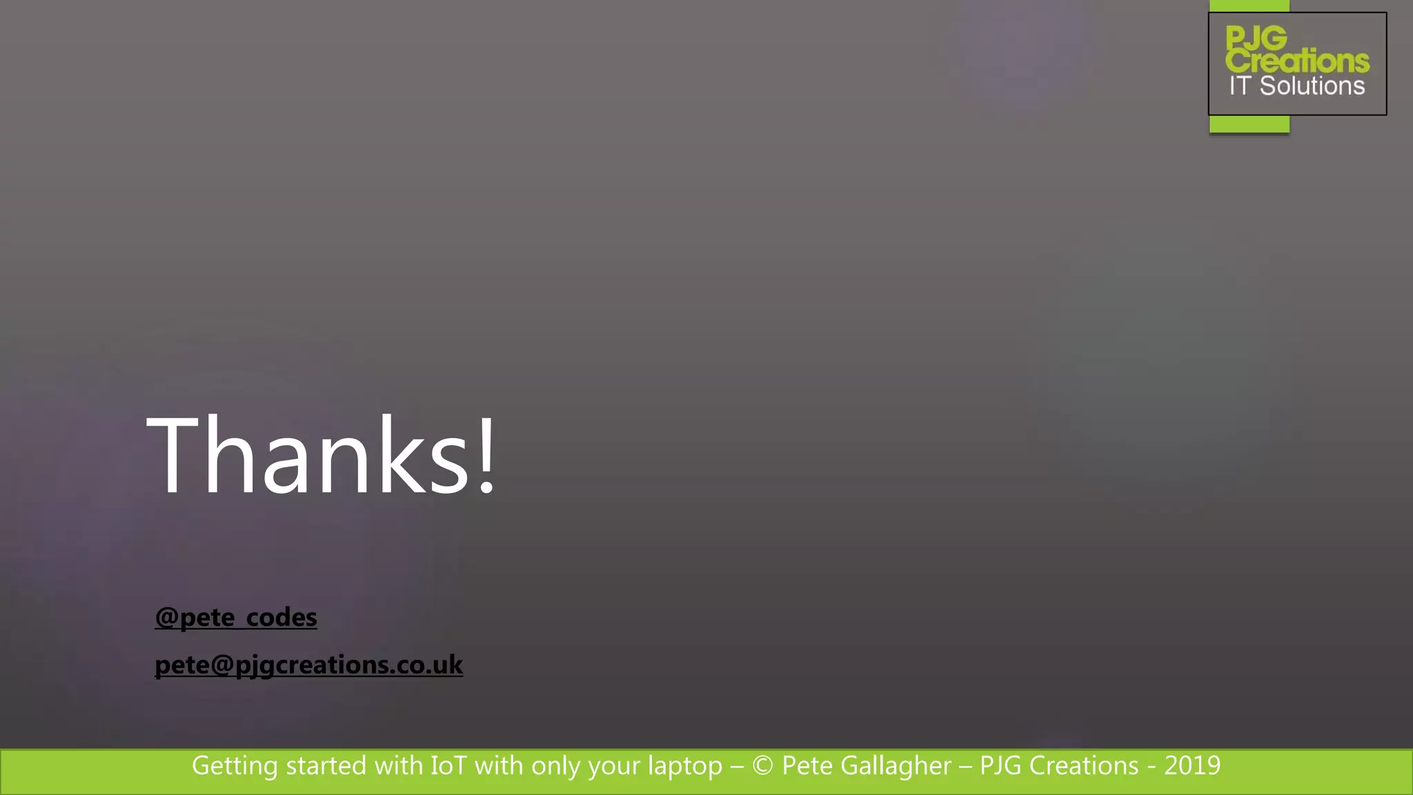 Getting started with IoT with only your laptop – © Pete Gallagher – PJG Creations - 2019
Thanks!
@pete_codes
pete@pjgcreations.co.uk
 