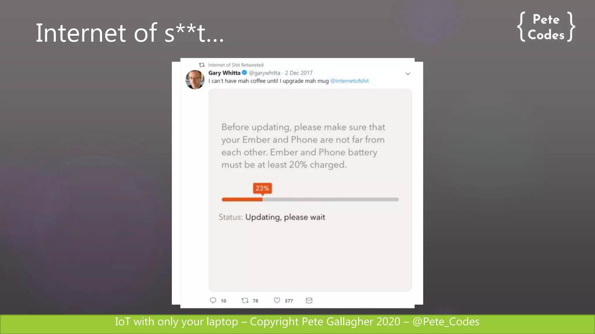 IoT with only your laptop – Copyright Pete Gallagher 2020 – @Pete_Codes
Internet of s**t…
 