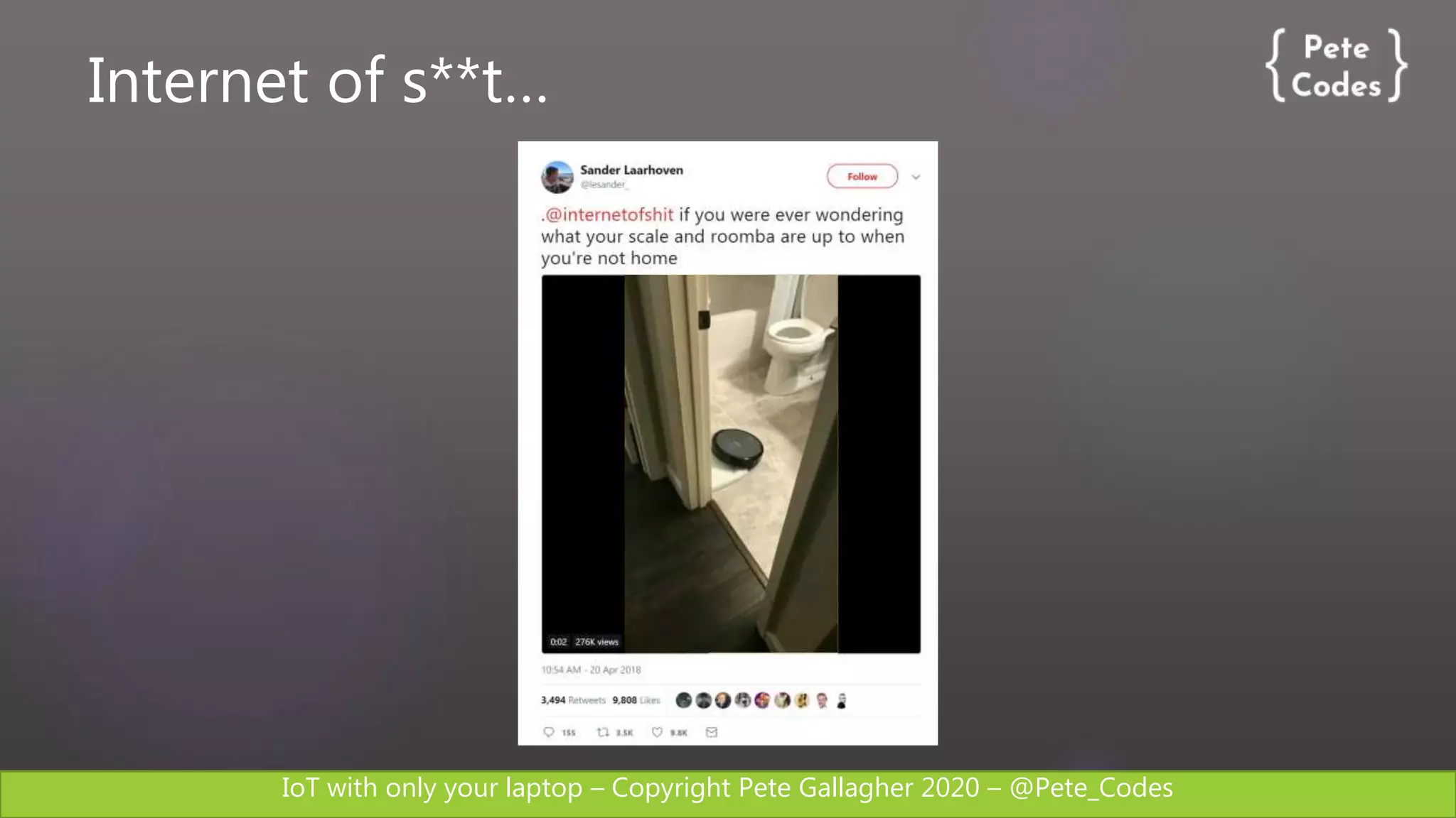 IoT with only your laptop – Copyright Pete Gallagher 2020 – @Pete_Codes
Internet of s**t…
 