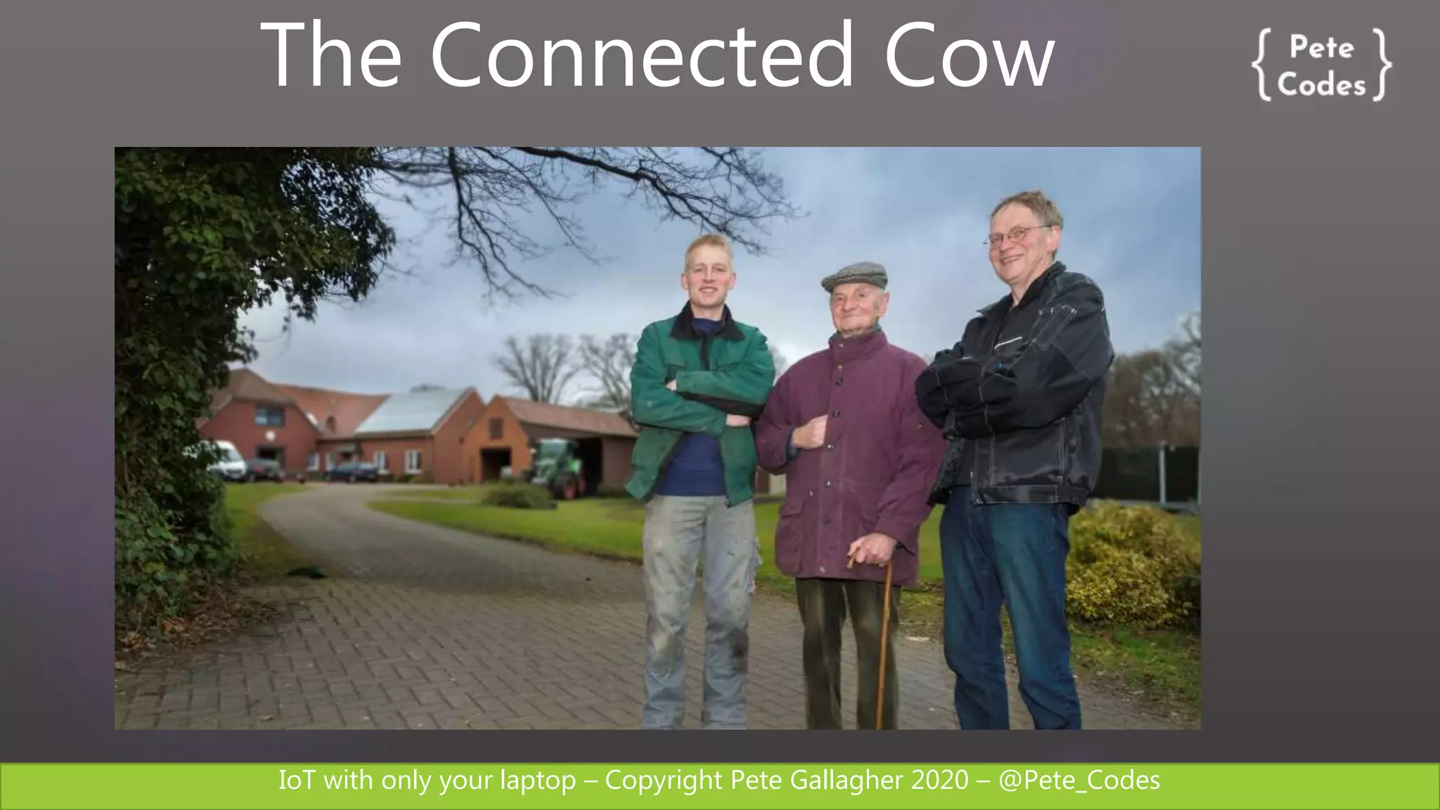 IoT with only your laptop – Copyright Pete Gallagher 2020 – @Pete_Codes
The Connected Cow
 