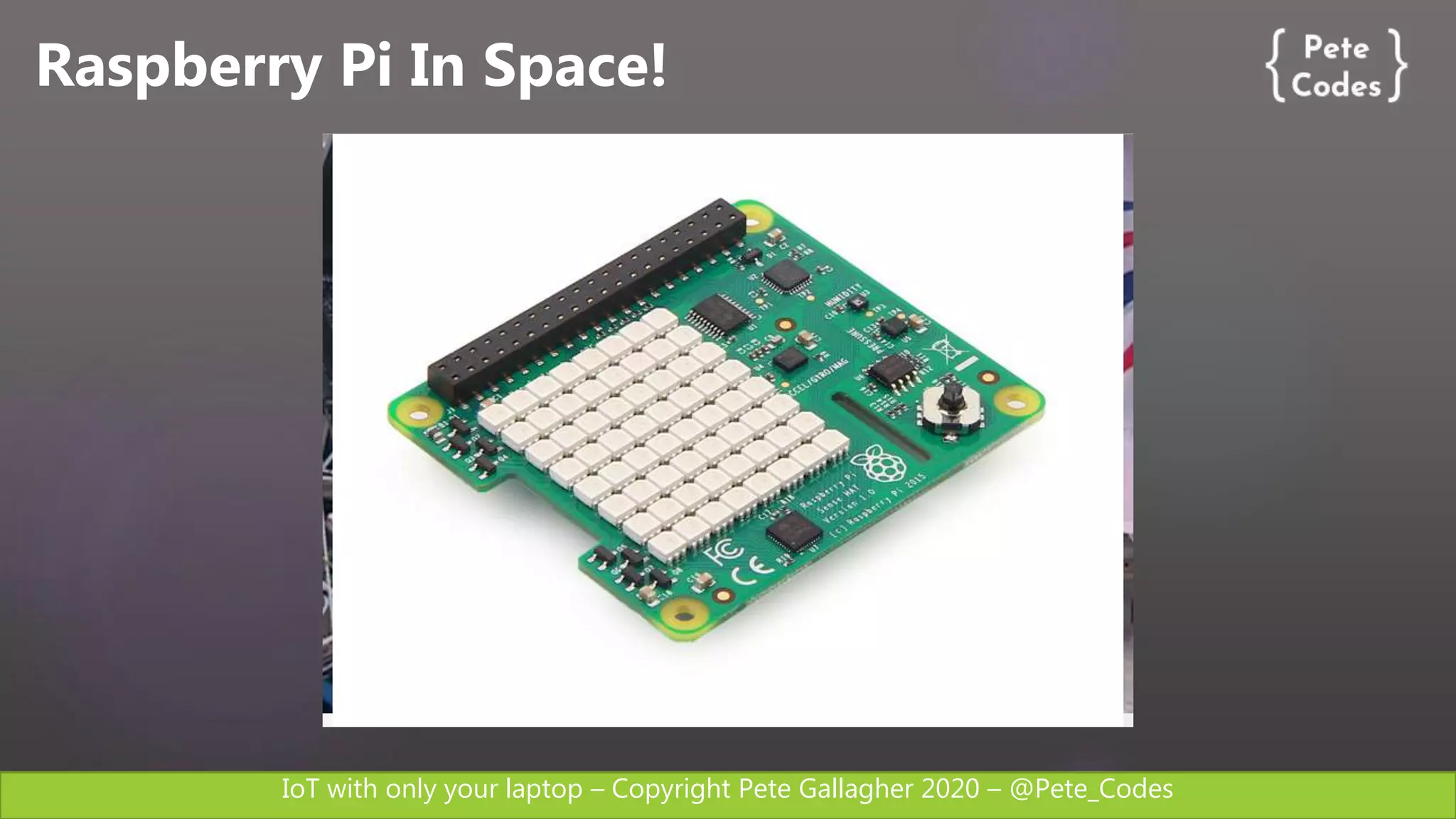 IoT with only your laptop – Copyright Pete Gallagher 2020 – @Pete_Codes
Raspberry Pi In Space!
 