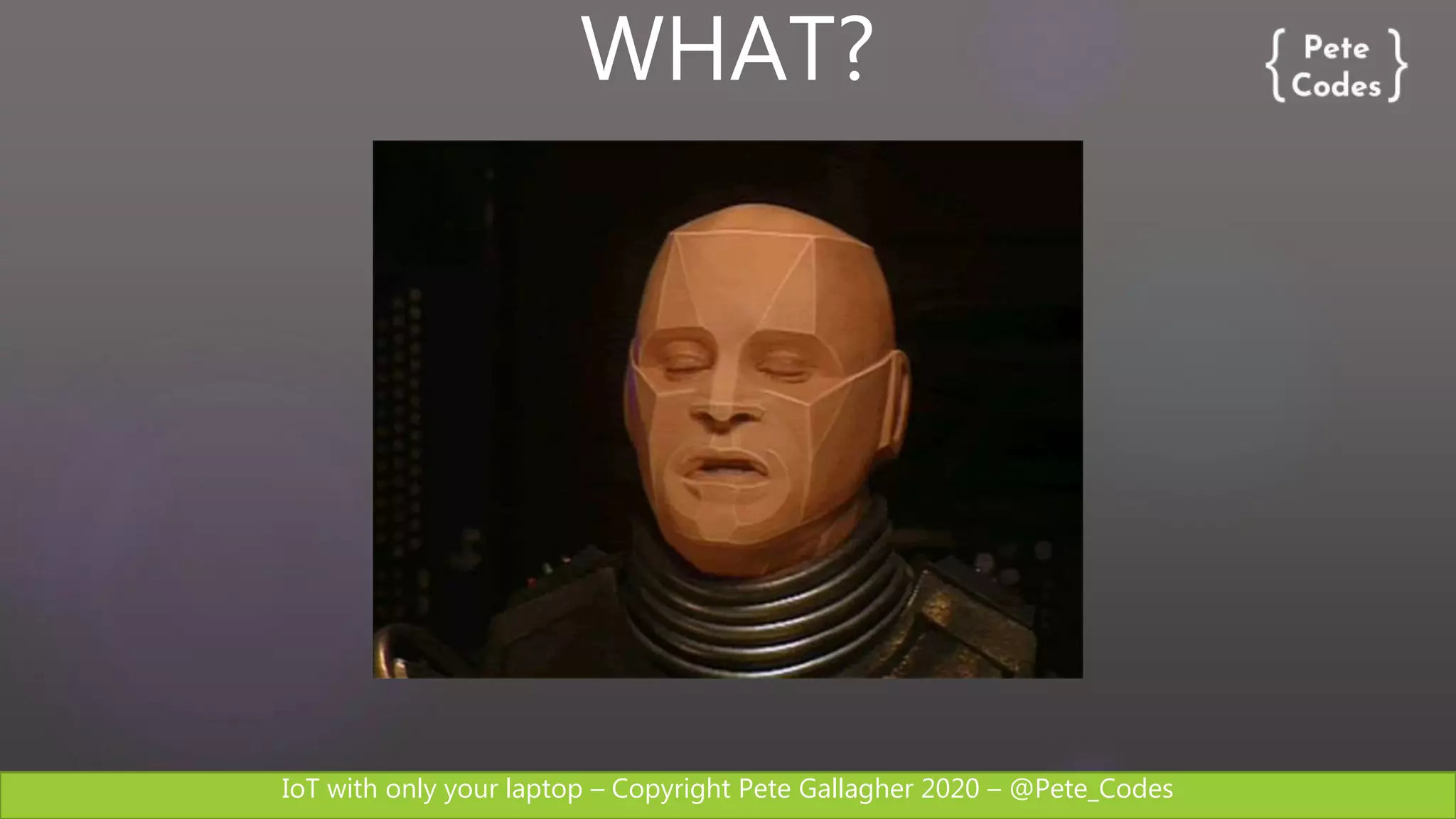 IoT with only your laptop – Copyright Pete Gallagher 2020 – @Pete_Codes
WHAT?
 