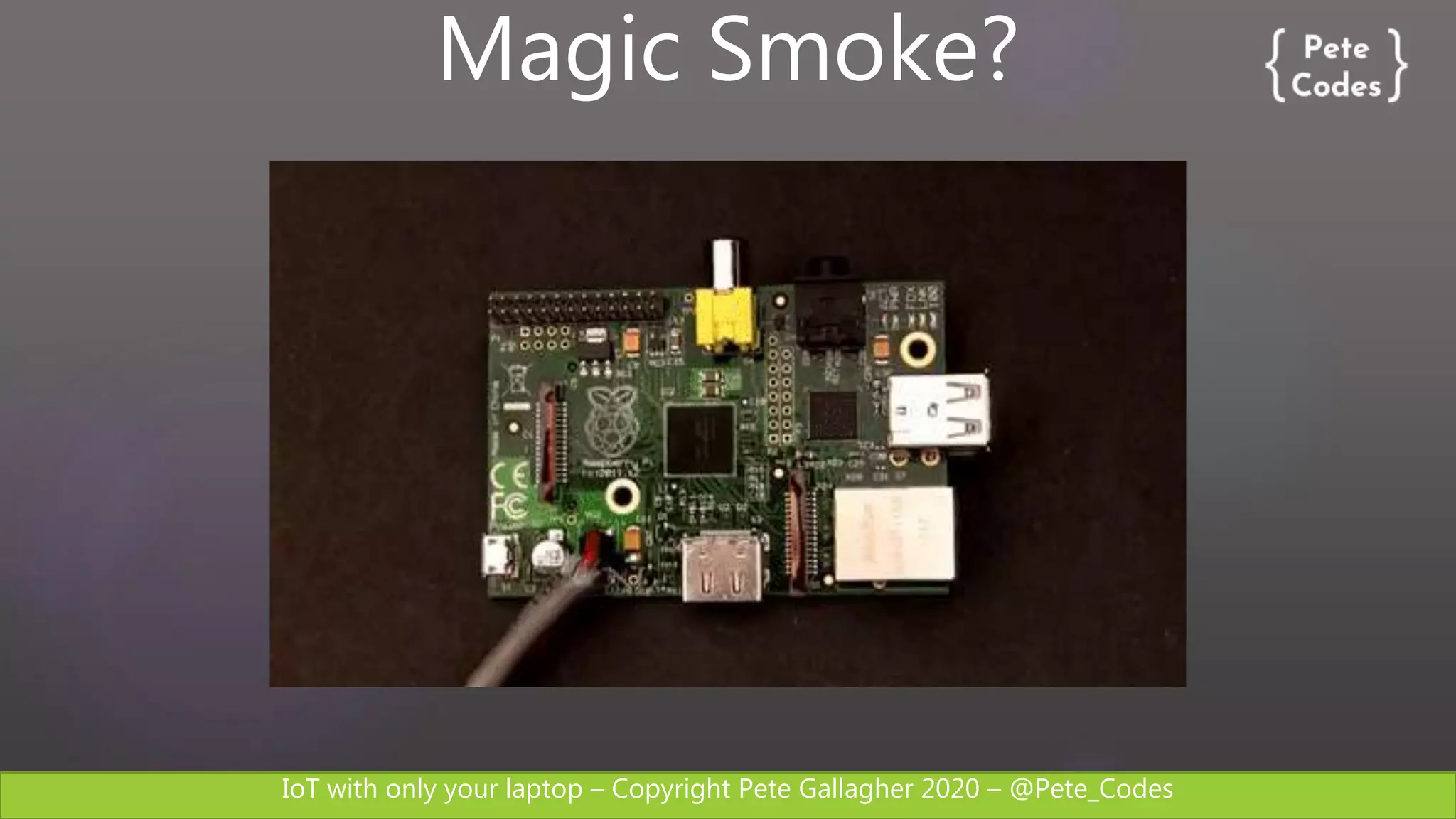 IoT with only your laptop – Copyright Pete Gallagher 2020 – @Pete_Codes
Magic Smoke?
 