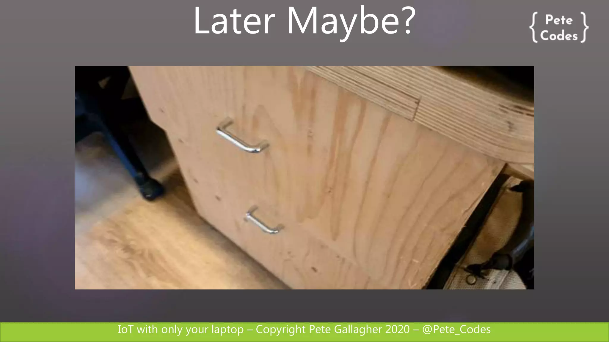 IoT with only your laptop – Copyright Pete Gallagher 2020 – @Pete_Codes
Later Maybe?
 