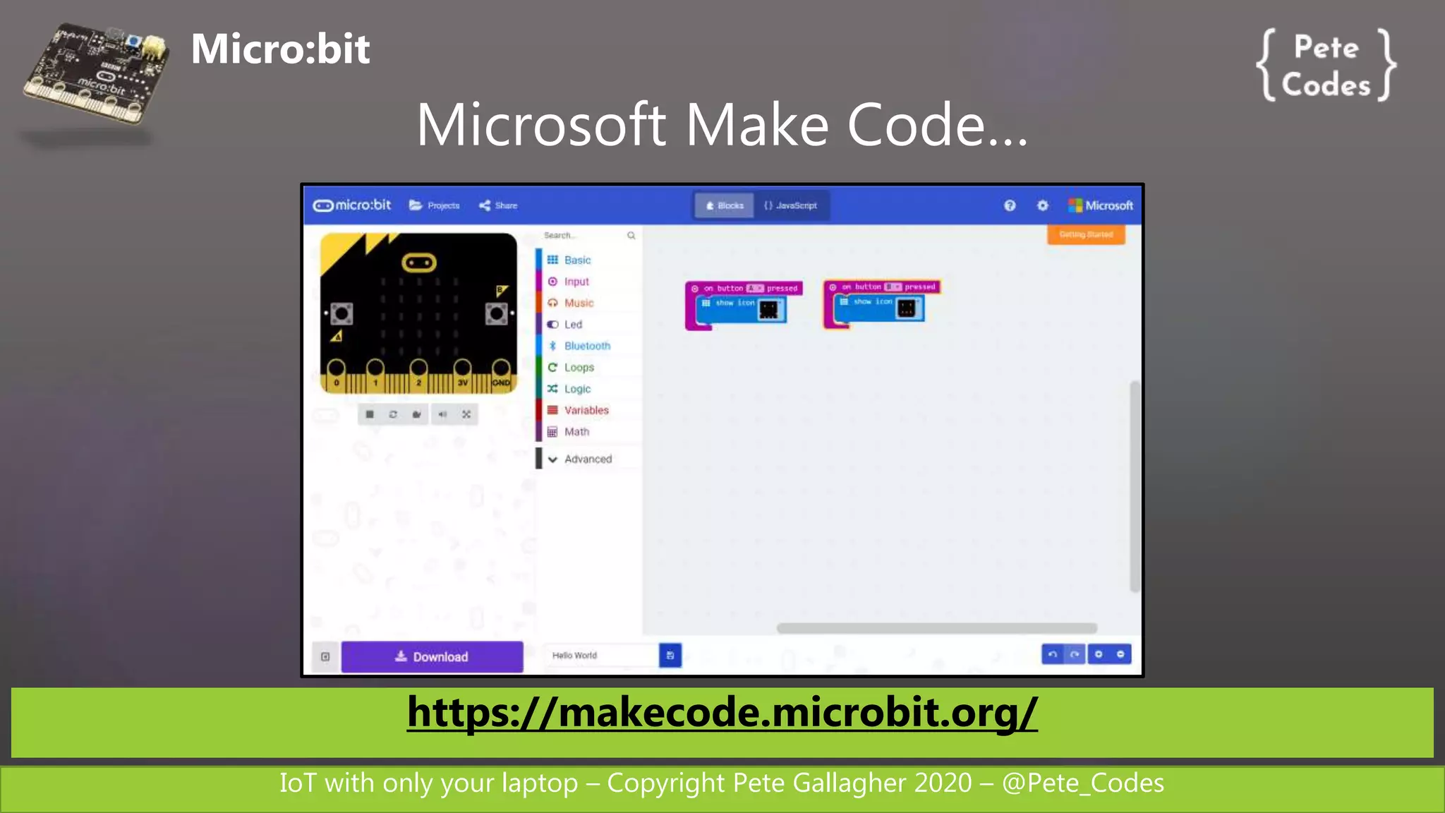 IoT with only your laptop – Copyright Pete Gallagher 2020 – @Pete_Codes
Micro:bit
Microsoft Make Code…
https://makecode.microbit.org/
 