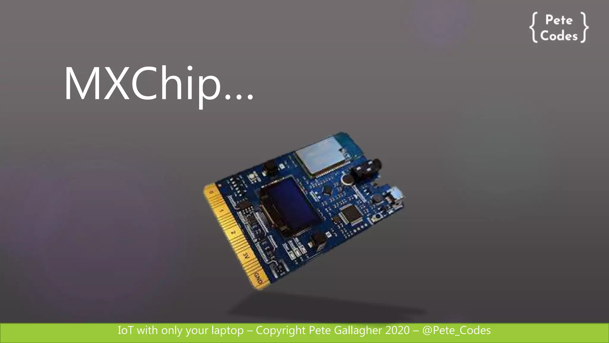 IoT with only your laptop – Copyright Pete Gallagher 2020 – @Pete_Codes
MXChip…
 
