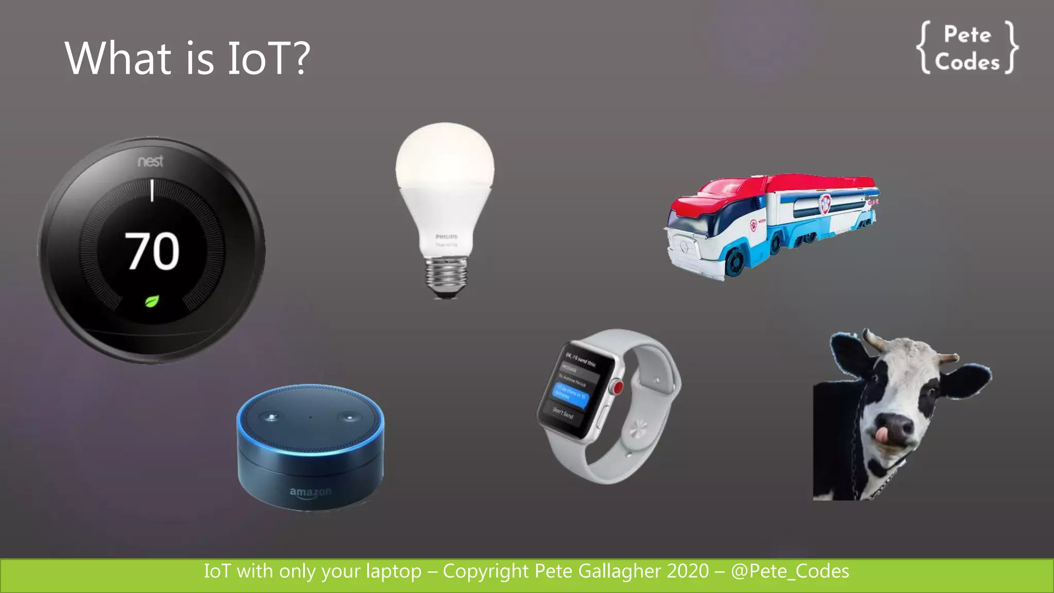 IoT with only your laptop – Copyright Pete Gallagher 2020 – @Pete_Codes
What is IoT?
 