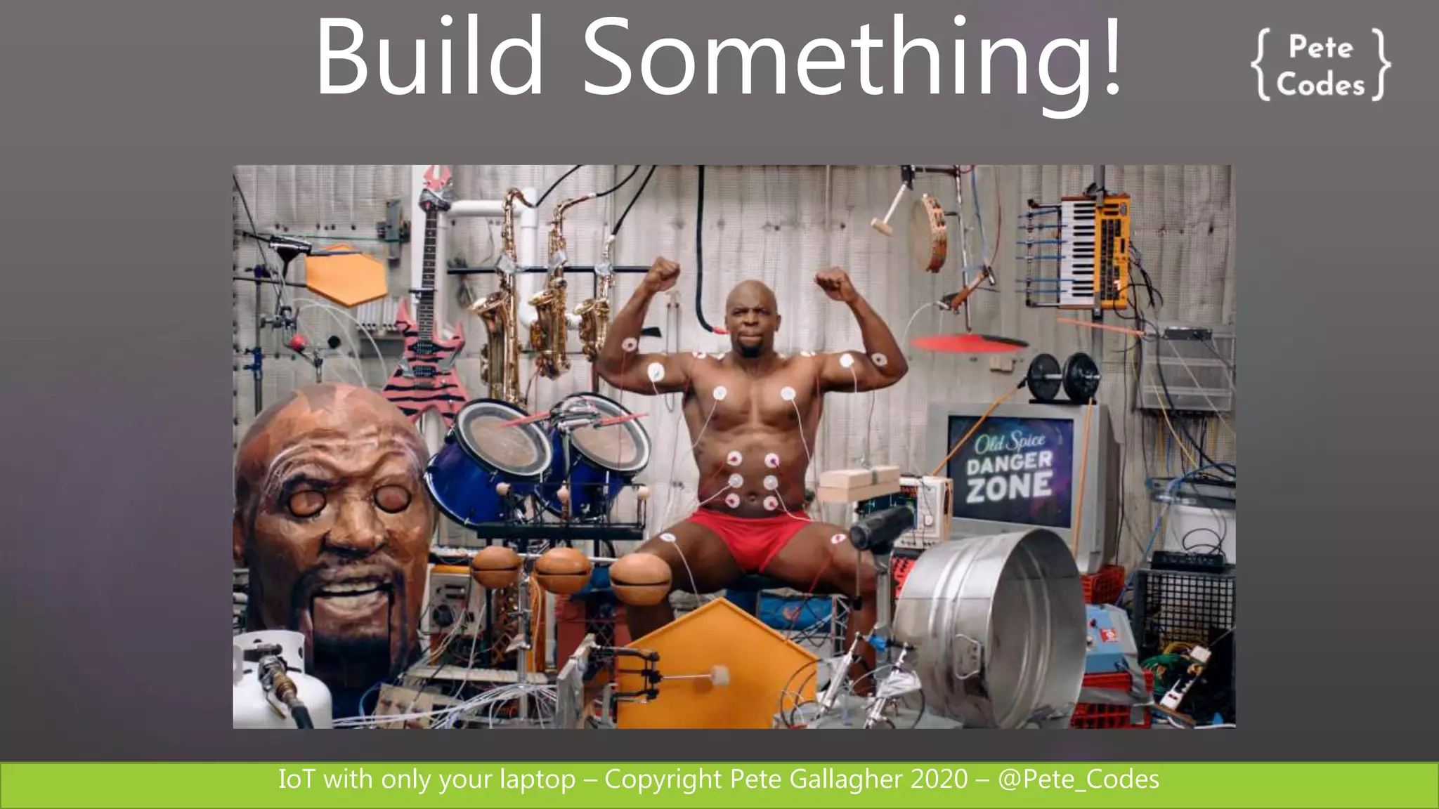 IoT with only your laptop – Copyright Pete Gallagher 2020 – @Pete_Codes
Build Something!
 