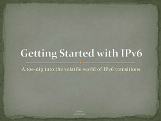 A toe-dip into the volatile world of IPv6 transitions Getting Started with IPv6 Tanner 04.29.2011 
