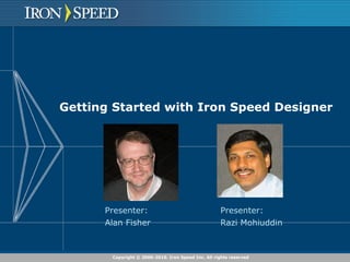 Getting Started with Iron Speed Designer Presenter: Alan Fisher  Presenter: Razi Mohiuddin  