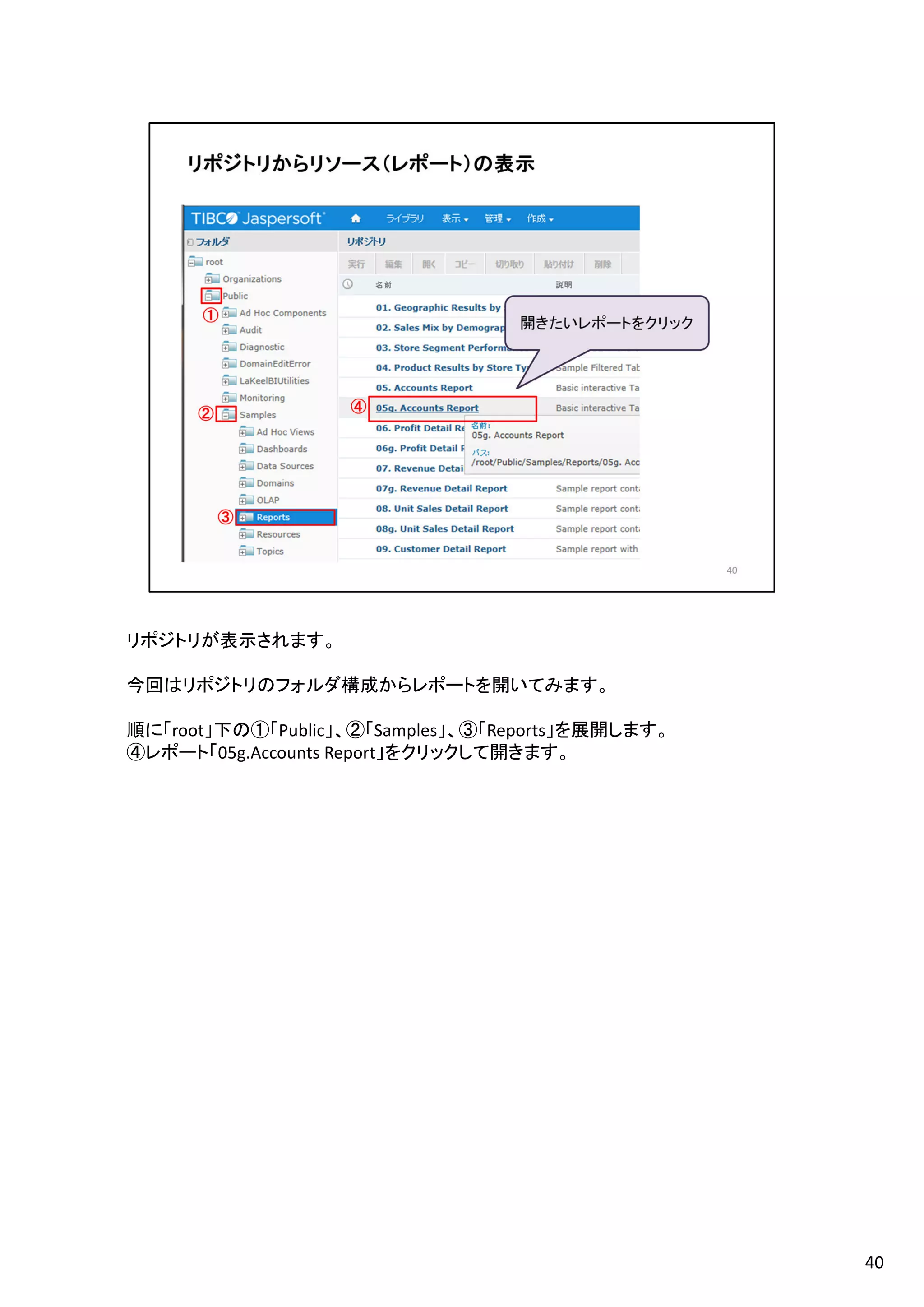 リポジトリが表示されます。
今回はリポジトリのフォルダ構成からレポートを開いてみます。
順に「root」下の①「Public」、②「Samples」、③「Reports」を展開します。
④レポート「05g.Accounts Report」をクリックして開きます。
40
 