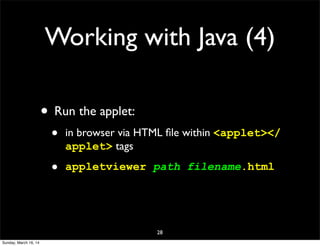 Working with Java (4)
• Run the applet:
• in browser via HTML ﬁle within <applet></
applet> tags
• appletviewer path filename.html
28
Sunday, March 16, 14
 