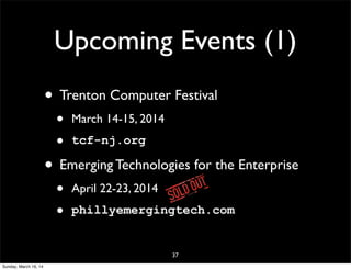Upcoming Events (1)
• Trenton Computer Festival
• March 14-15, 2014
• tcf-nj.org
• Emerging Technologies for the Enterprise
• April 22-23, 2014
• phillyemergingtech.com
37
Sunday, March 16, 14
 