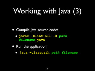 Working with Java (3)
• Compile Java source code:
• javac -Xlint:all -d path
filename.java
• Run the application:
• java -classpath path filename
28
 