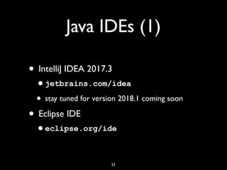 Java IDEs (1)
• IntelliJ IDEA 2017.3
•jetbrains.com/idea
• stay tuned for version 2018.1 coming soon
• Eclipse IDE
•eclipse.org/ide
33
 