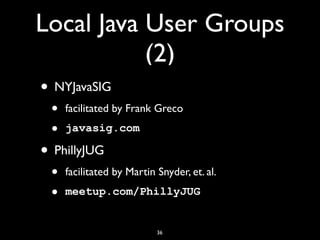 Local Java User Groups
(2)
• NYJavaSIG
• facilitated by Frank Greco
• javasig.com
• PhillyJUG
• facilitated by Martin Snyder, et. al.
• meetup.com/PhillyJUG
36
 