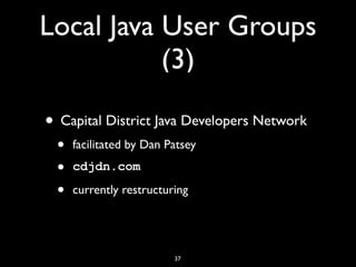 Local Java User Groups
(3)
• Capital District Java Developers Network
• facilitated by Dan Patsey
• cdjdn.com
• currently restructuring
37
 