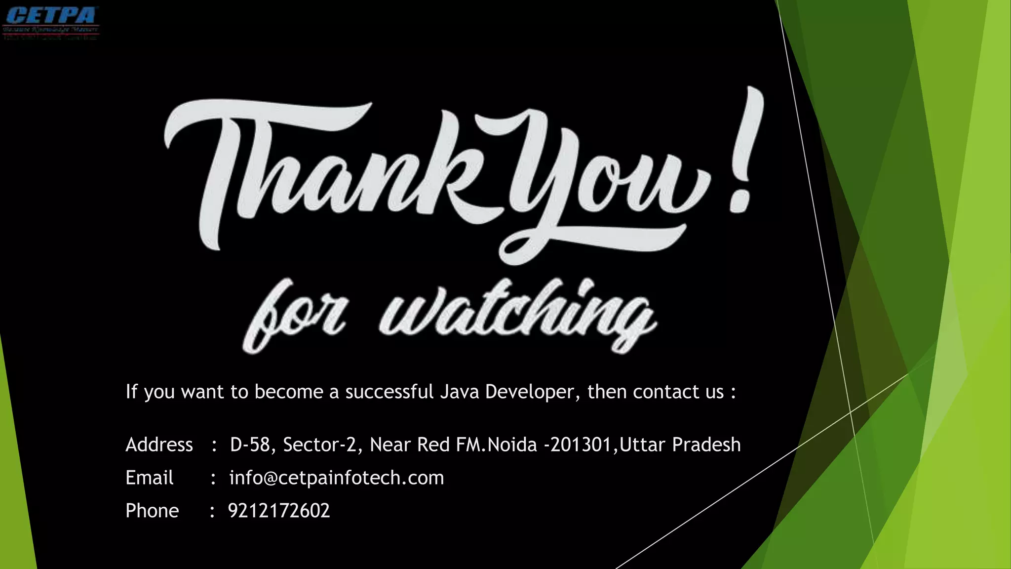 If you want to become a successful Java Developer, then contact us :
Address : D-58, Sector-2, Near Red FM.Noida -201301,Uttar Pradesh
Email : info@cetpainfotech.com
Phone : 9212172602
 