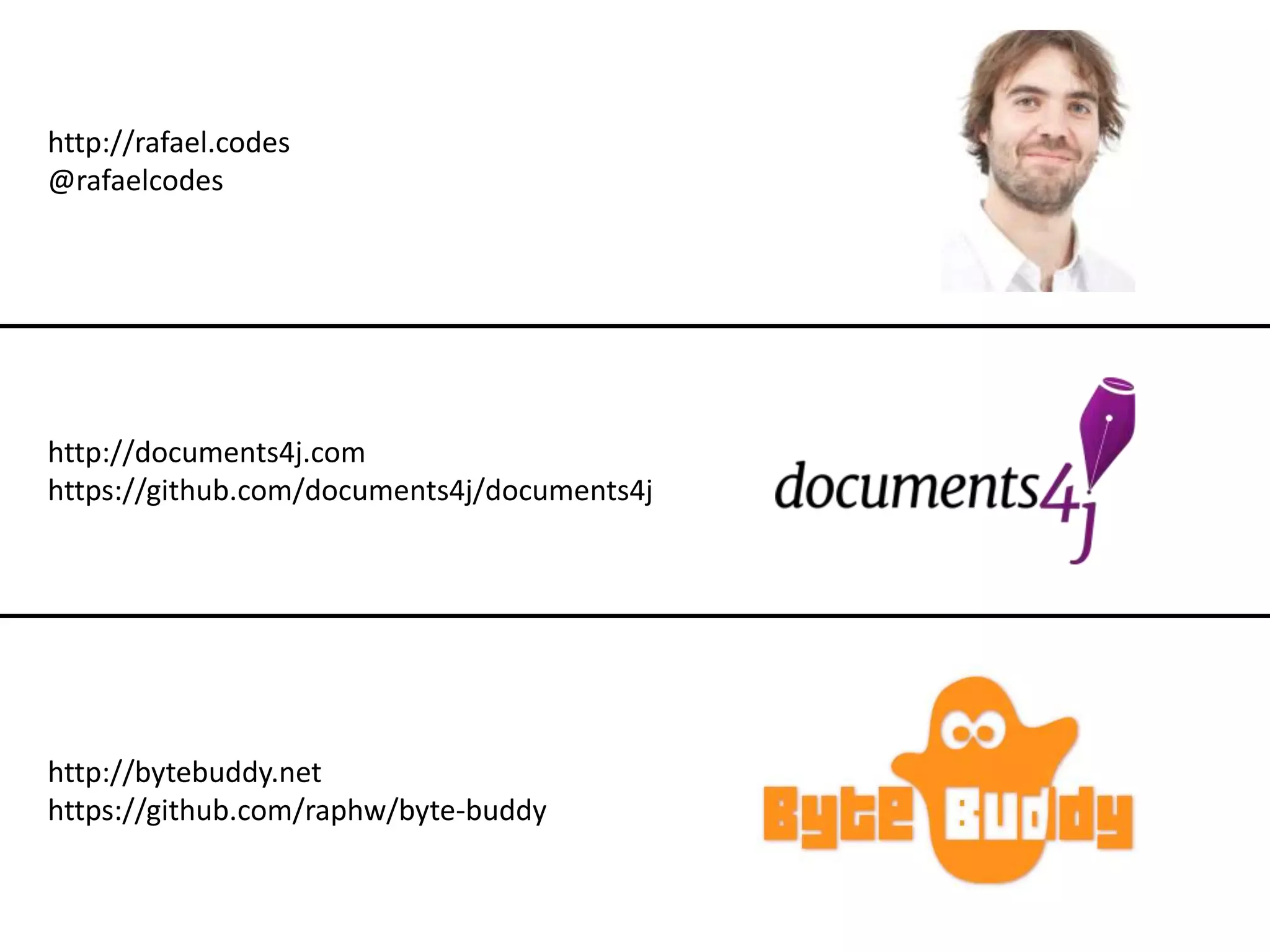 http://rafael.codes @rafaelcodes http://documents4j.com https://github.com/documents4j/documents4j http://bytebuddy.net https://github.com/raphw/byte-buddy 