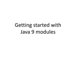 Getting started with
Java 9 modules
 