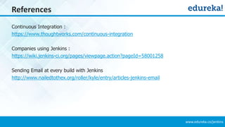 www.edureka.co/jenkins
References
Continuous Integration :
https://www.thoughtworks.com/continuous-integration
Companies using Jenkins :
https://wiki.jenkins-ci.org/pages/viewpage.action?pageId=58001258
Sending Email at every build with Jenkins
http://www.nailedtothex.org/roller/kyle/entry/articles-jenkins-email
 
