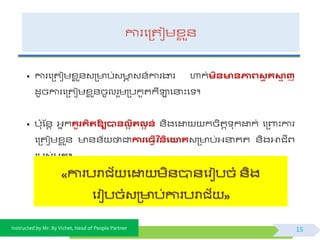 Instructed by Mr. By Vichet, Head of People Partner
• ការផត្តជមខ្ល ួ័វត្ ប់វ ា វ័៍ការងារ ហាក់មតនមានភាេវសម ុ គស្មា ញ
ដូចការផត្តជមខ្ល ួ័ចូលរួមត្បកួតកីឡាផនាះផ ។
• ប៉ោុស្័ត អ្នកគួរគតរឱ្យបានលអ តរលអ ន់ ័ិងផដ្ឋ កចិតត ុកដ្ឋក់វផត្ពាះការ
ផត្តជមខ្ល ួ័ ័័យ ថាជាការង្វើិ ចនតងោគវត្ ប់អ្នាគត ័ិងអាជីព្
របវ់អ្នក។
15
 