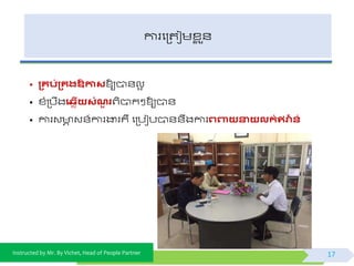 Instructed by Mr. By Vichet, Head of People Partner
ការផត្តជមខ្ល ួ័
• ្គប់្គរឱ្កាសឱ្យបា័លអ
• ខ្ំត្បឹងង្លើយសំណួ រព្ិបាកៗឱ្យបា័
• ការវ ា វ័៍ការងារគឺ ផត្បជបបា័័ឹងការេពាយនាយលក់ឥវវាន ន់
17
 