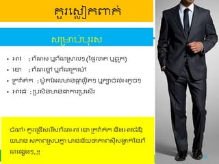 Instructed by Mr. By Vichet, Head of People Partner
គួរផវេ ជកពាក់
• អាិ : ព្៌ណវ ឬព្៌ណត្ោលៗ (ទ្ទលាត ឬ្ន ូត)
• ផខា : ព្៌ណផមម ឬព្៌ណត្កផ ៉ោ
• ត្កវា៉ា ត់ក : ម៉ោូតស្ដល ័ផ្ទក លអ ិតៗ ឬកាច់លំអ្តូចៗ
• អាិធំ : ត្បវិ័ ័ជាការត្បផវើរ
វត្ ប់បុរវ
ចំណាំ៖ គួរផត្ជើវផរ ីវព្៌ណអាិ ផខា ត្កវា៉ា ត់ក ័ិងអាិធំវឱ្្
័ វភ្ជព្ត្វបោន ័័យ ថាភ្ជព្វុីវងាែ ក់ទ័ព្៌
ណផ្សងៗ..!!
24
 