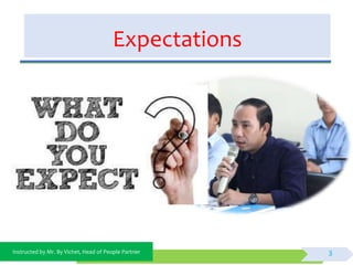 Instructed by Mr. By Vichet, Head of People Partner
Expectations
3
 