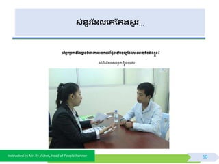 Instructed by Mr. By Vichet, Head of People Partner
សំនួរដែលងគដររសួ រ…
ពត្ើអ្នកម្របកាន់ថ្ដរឬពទចំព ោះការរាយការ ៍ជូនពៅមនុសសថ្ដលានអាយុត្ិចជាងខែួន?
ចង់ដឹងពីការពោរពត្ួនាទីកនុងការងារ
50
 