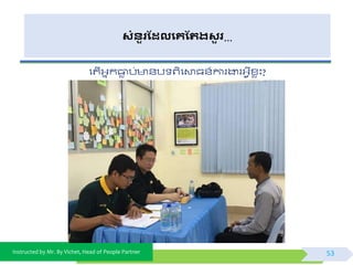 Instructed by Mr. By Vichet, Head of People Partner
សំនួរដែលងគដររសួ រ…
ផតើអ្នកធាេ ប់ ័ប ព្ិផោធ័៍ការងារអ្ែីខ្េះ?
53
 