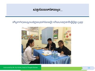 Instructed by Mr. By Vichet, Head of People Partner
សំនួរដែលងគដររសួ រ…
ផតើអ្នកកំព្ុងវ ា វ័៍កន ុងមុខ្តំ ស្ណងអ្ែី? ផហើ ័តួនា ីផធែើអ្ែីខ្េះ (JD)?
54
 
