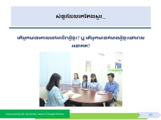 Instructed by Mr. By Vichet, Head of People Partner
សំនួរដែលងគដររសួ រ…
ងរើអាកមានងគ្នលងៅអាជីេអវីសលុះ? ឬ ងរើអាកមានគំងោរអវីសលុះងៅងេល
អនាគរ?
ចង់ដឹងពីការបងម្របាថាន និងភាពជាក់ថ្សតងកនុងការងារ
60
 